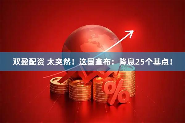 双盈配资 太突然！这国宣布：降息25个基点！