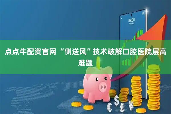 点点牛配资官网 “侧送风”技术破解口腔医院层高难题