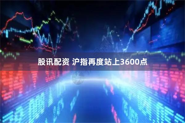 股讯配资 沪指再度站上3600点