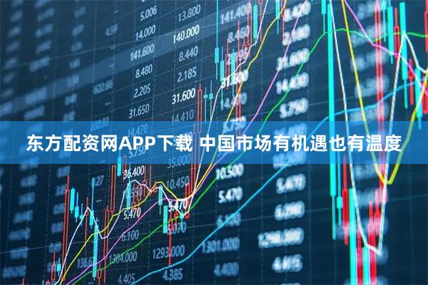 东方配资网APP下载 中国市场有机遇也有温度