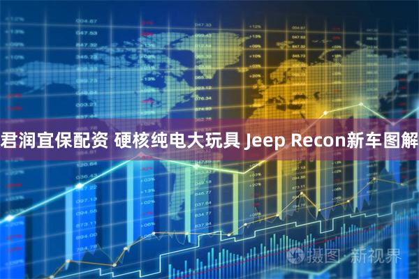 君润宜保配资 硬核纯电大玩具 Jeep Recon新车图解