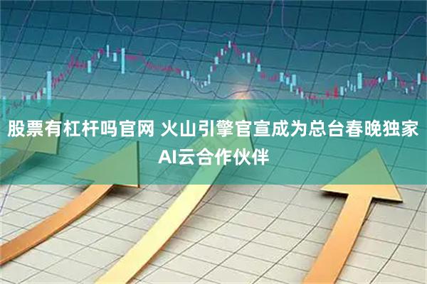 股票有杠杆吗官网 火山引擎官宣成为总台春晚独家AI云合作伙伴