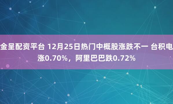 金呈配资平台 12月25日热门中概股涨跌不一 台积电涨0.70%，阿里巴巴跌0.72%