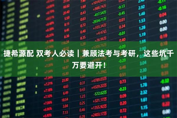 捷希源配 双考人必读｜兼顾法考与考研，这些坑千万要避开！